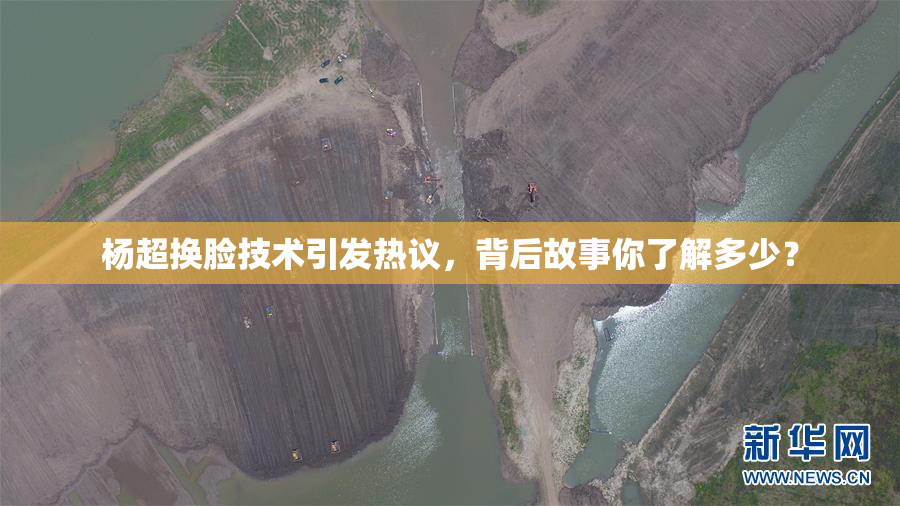 杨超换脸技术引发热议，背后故事你了解多少？