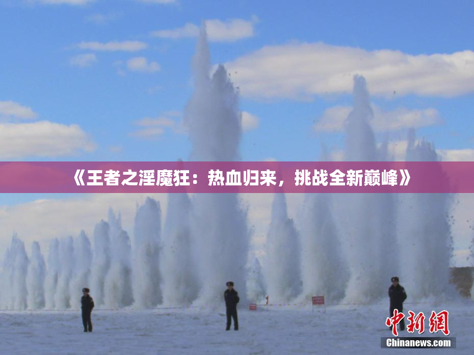 《王者之淫魔狂：热血归来，挑战全新巅峰》