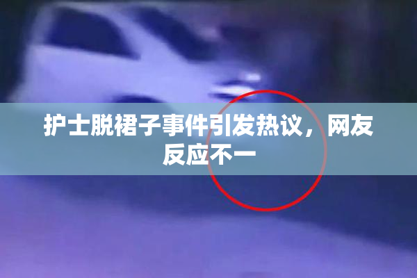 护士脱裙子事件引发热议，网友反应不一