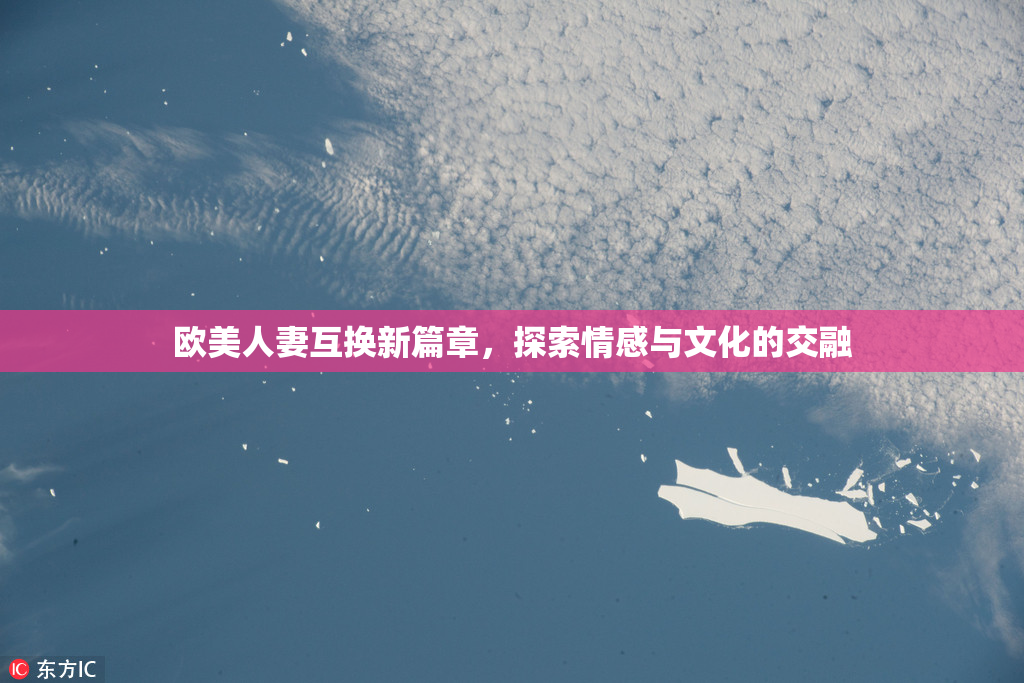 欧美人妻互换新篇章，探索情感与文化的交融