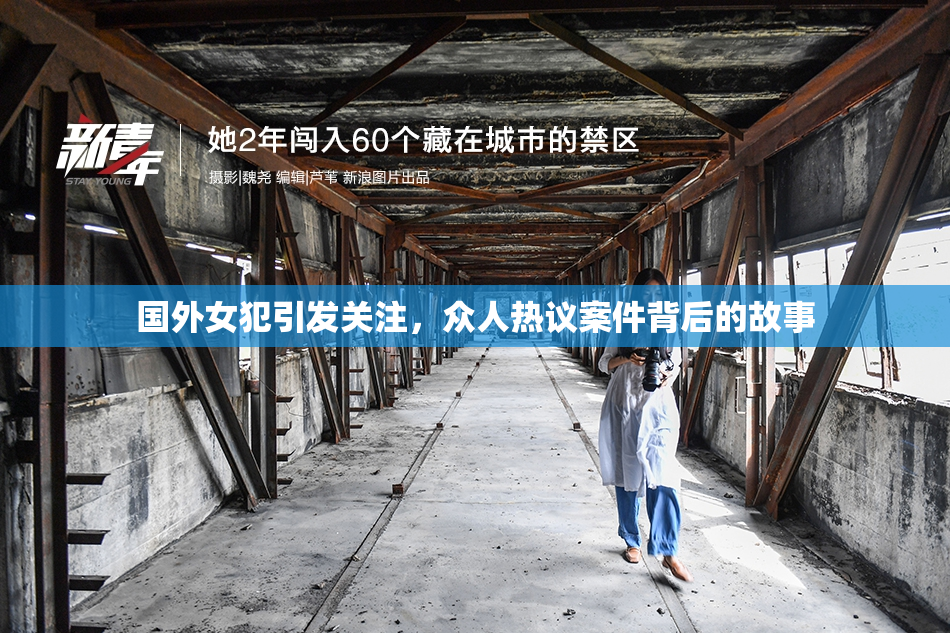 国外女犯引发关注，众人热议案件背后的故事