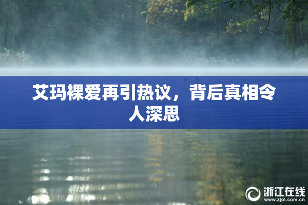 艾玛裸爱再引热议，背后真相令人深思