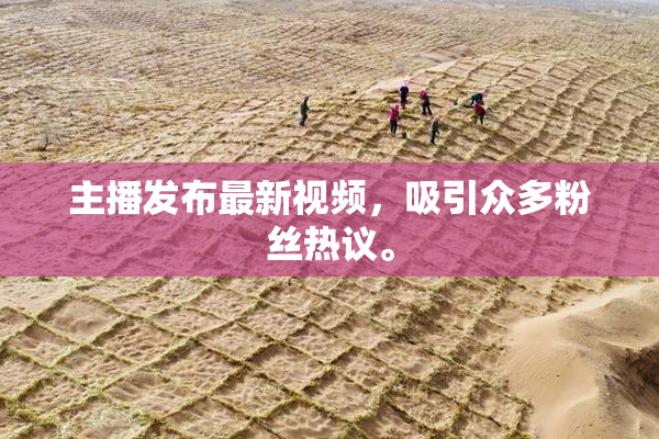 主播发布最新视频，吸引众多粉丝热议。