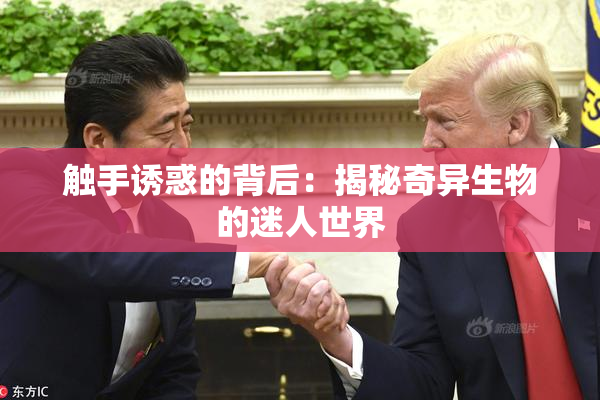 触手诱惑的背后：揭秘奇异生物的迷人世界