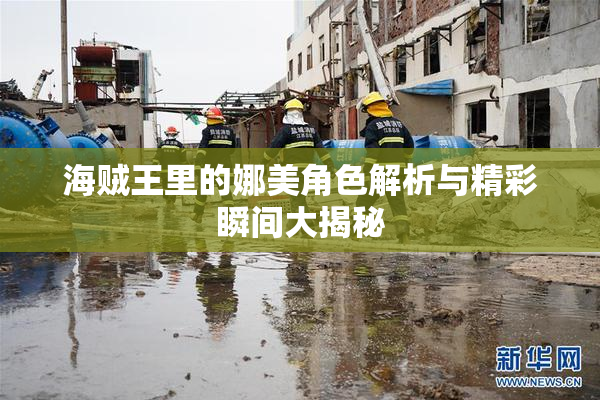 海贼王里的娜美角色解析与精彩瞬间大揭秘