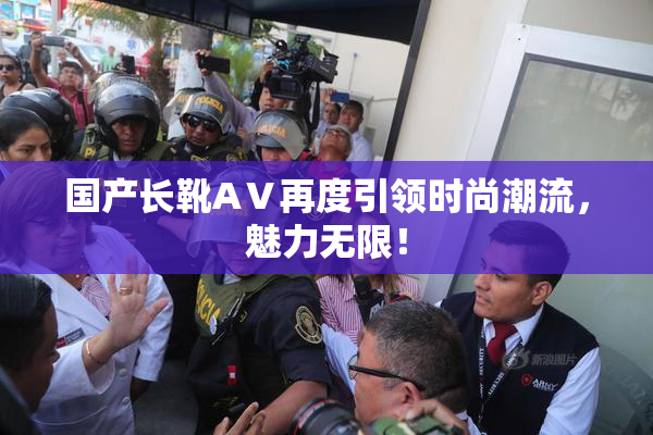 国产长靴AⅤ再度引领时尚潮流，魅力无限！