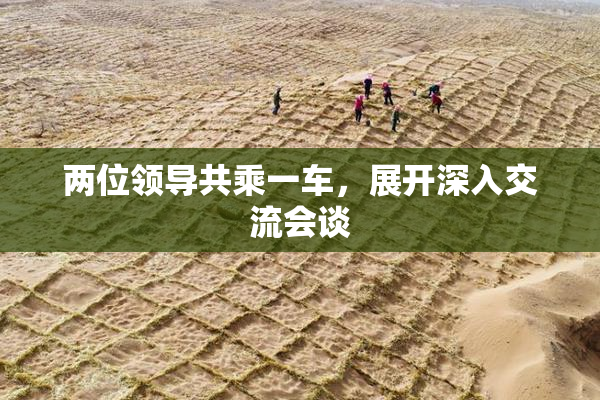 两位领导共乘一车，展开深入交流会谈