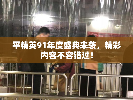 平精英91年度盛典来袭，精彩内容不容错过！