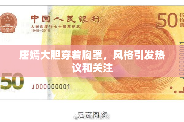 唐嫣大胆穿着胸罩，风格引发热议和关注