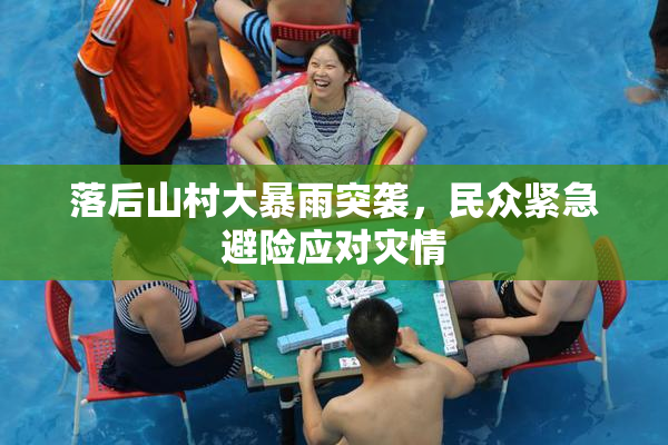 落后山村大暴雨突袭，民众紧急避险应对灾情