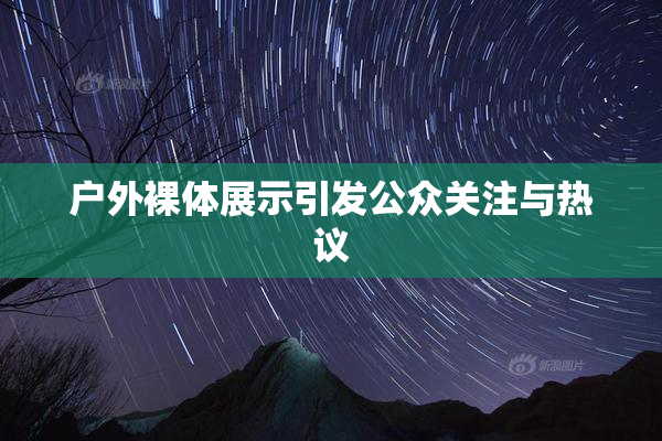户外裸体展示引发公众关注与热议