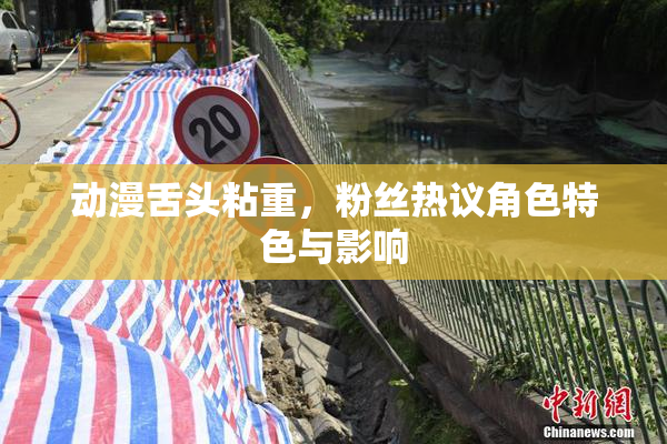 动漫舌头粘重，粉丝热议角色特色与影响