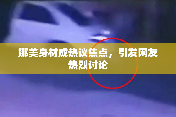 娜美身材成热议焦点，引发网友热烈讨论