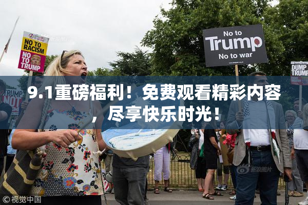 9.1重磅福利！免费观看精彩内容，尽享快乐时光！
