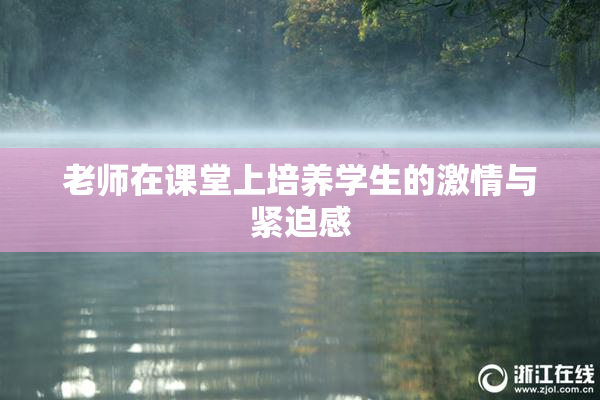 老师在课堂上培养学生的激情与紧迫感