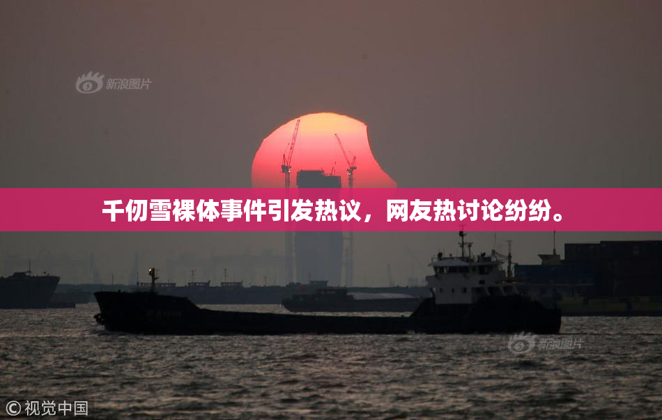 千仞雪裸体事件引发热议，网友热讨论纷纷。