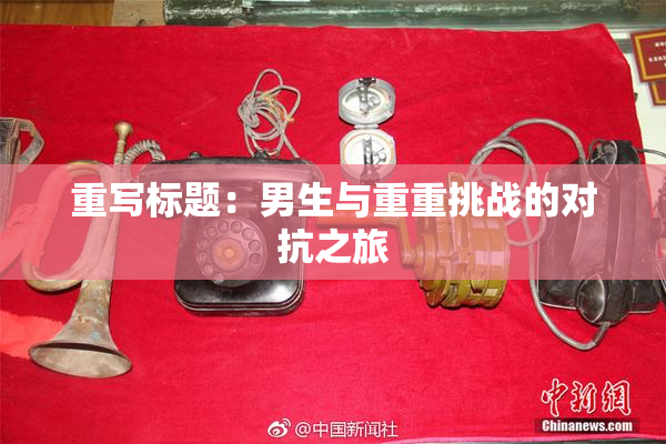 重写标题：男生与重重挑战的对抗之旅