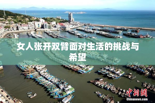 女人张开双臂面对生活的挑战与希望