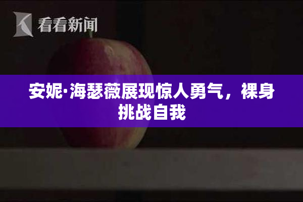 安妮·海瑟薇展现惊人勇气，裸身挑战自我