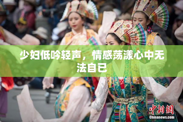 少妇低吟轻声，情感荡漾心中无法自已