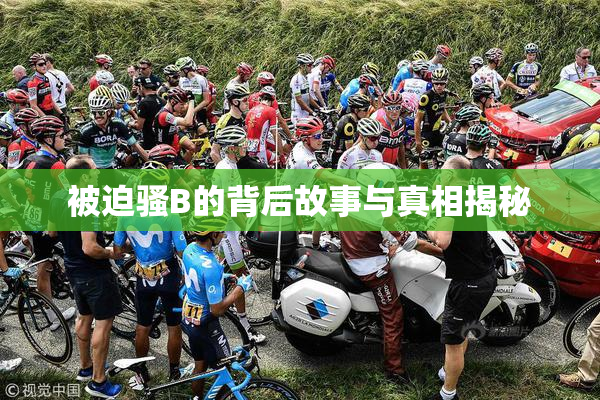 被迫骚B的背后故事与真相揭秘