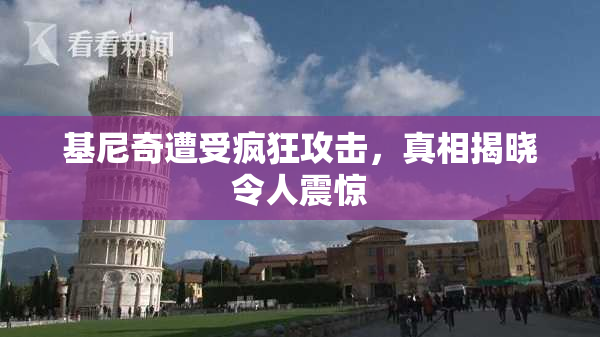 基尼奇遭受疯狂攻击，真相揭晓令人震惊