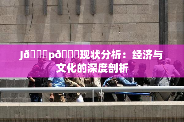 J🈚p🈚现状分析：经济与文化的深度剖析