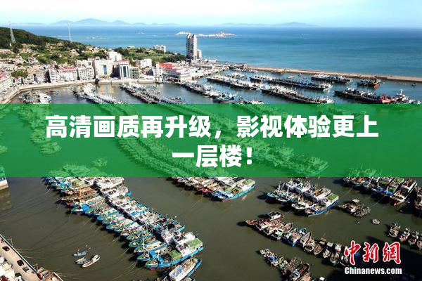 高清画质再升级，影视体验更上一层楼！