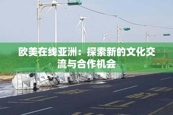 欧美在线亚洲：探索新的文化交流与合作机会
