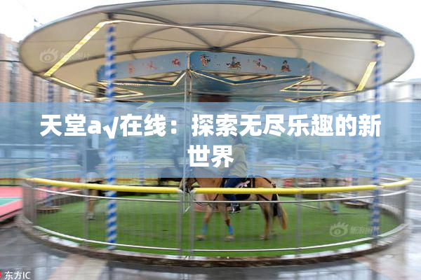 天堂а√在线：探索无尽乐趣的新世界