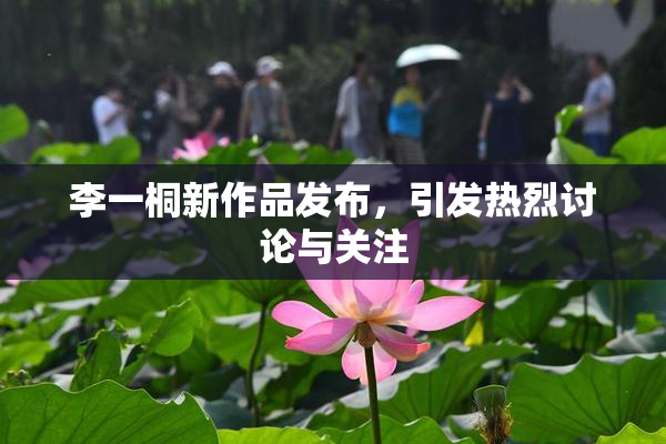 李一桐新作品发布，引发热烈讨论与关注