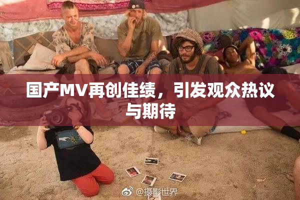 国产MV再创佳绩，引发观众热议与期待