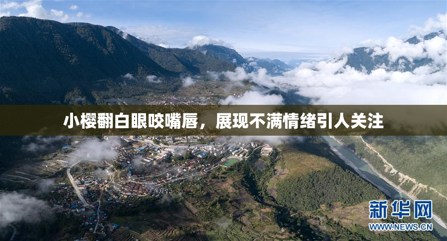 小樱翻白眼咬嘴唇，展现不满情绪引人关注