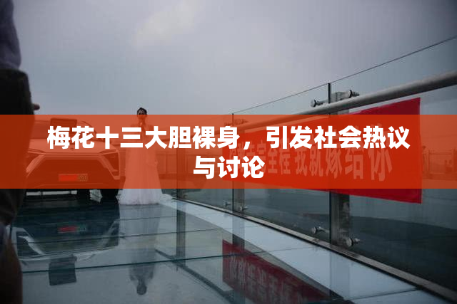 梅花十三大胆裸身，引发社会热议与讨论