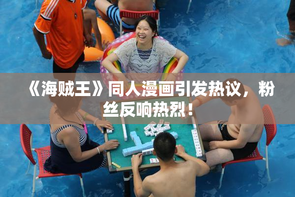 《海贼王》同人漫画引发热议，粉丝反响热烈！