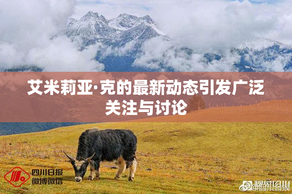 艾米莉亚·克的最新动态引发广泛关注与讨论