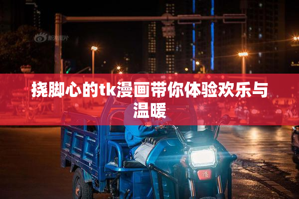 挠脚心的tk漫画带你体验欢乐与温暖