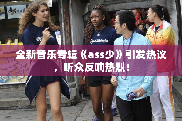 全新音乐专辑《ass少》引发热议，听众反响热烈！