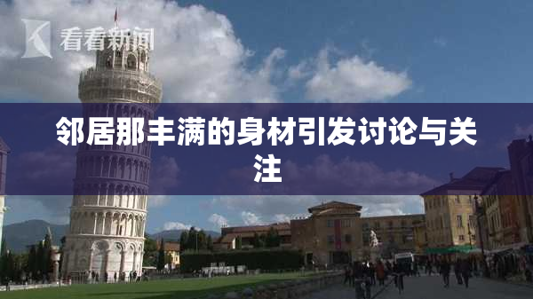 邻居那丰满的身材引发讨论与关注