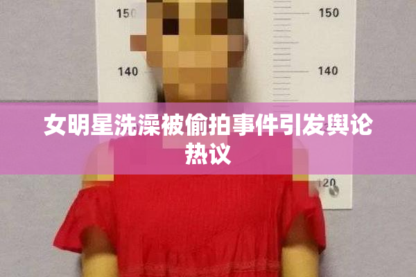 女明星洗澡被偷拍事件引发舆论热议