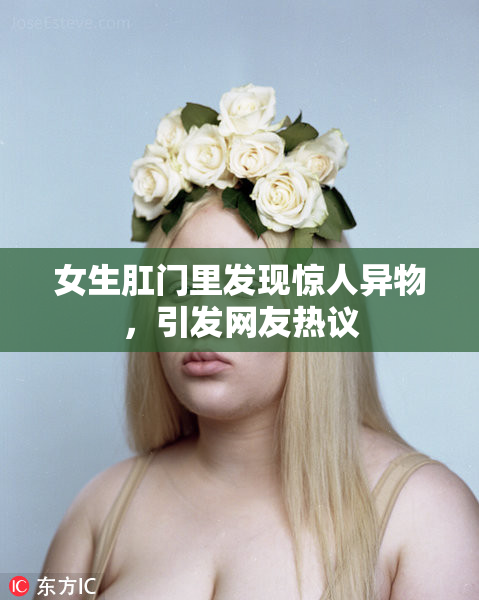女生肛门里发现惊人异物，引发网友热议