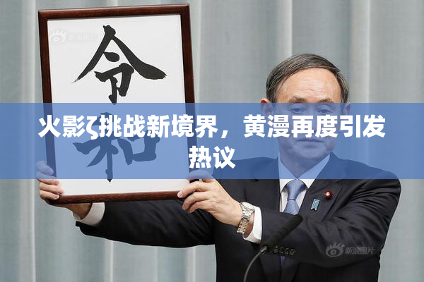火影ζ挑战新境界，黄漫再度引发热议