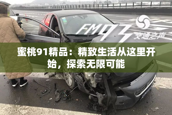 蜜桃91精品：精致生活从这里开始，探索无限可能