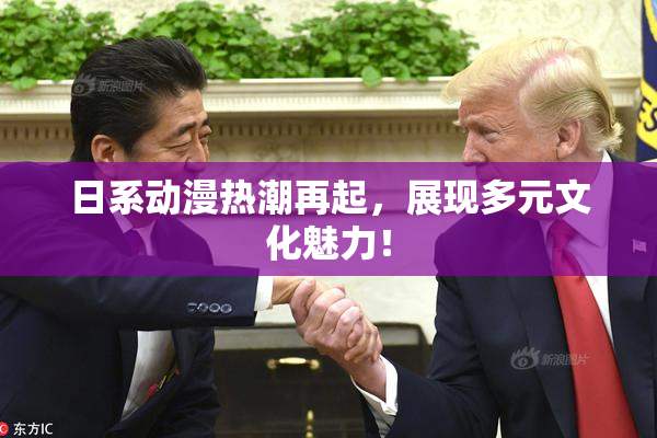 日系动漫热潮再起，展现多元文化魅力！