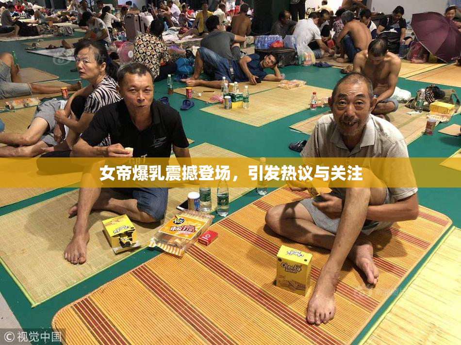 女帝爆乳震撼登场，引发热议与关注