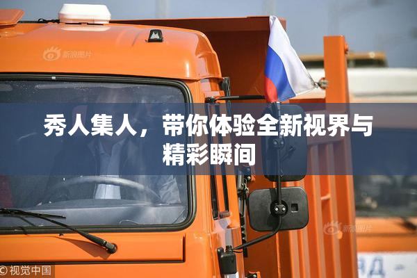 秀人集人，带你体验全新视界与精彩瞬间