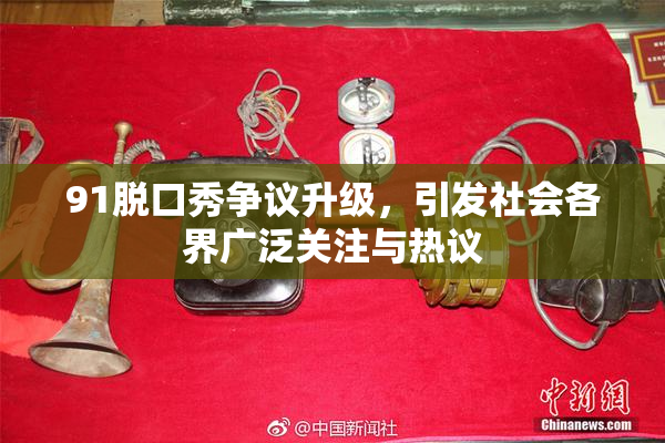 91脱口秀争议升级，引发社会各界广泛关注与热议