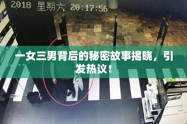 一女三男背后的秘密故事揭晓，引发热议！