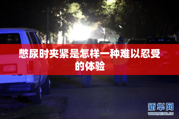憋尿时夹紧是怎样一种难以忍受的体验