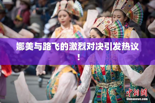 娜美与路飞的激烈对决引发热议！